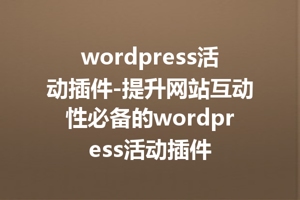 wordpress活动插件-提升网站互动性必备的wordpress活动插件