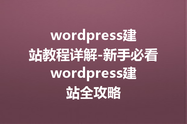 wordpress建站教程详解-新手必看wordpress建站全攻略