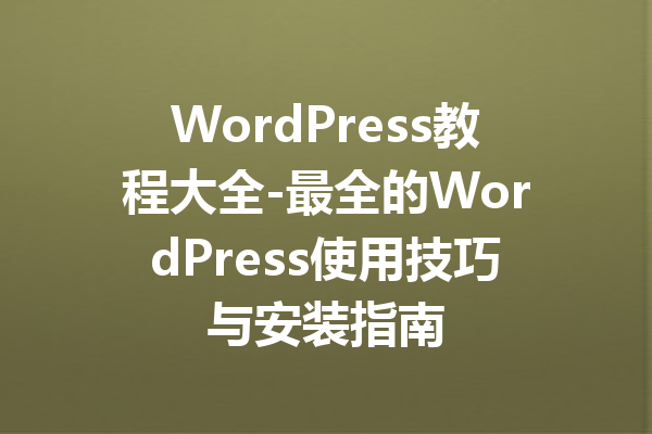 WordPress教程大全-最全的WordPress使用技巧与安装指南