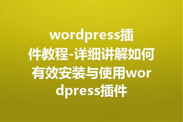 wordpress插件教程-详细讲解如何有效安装与使用wordpress插件