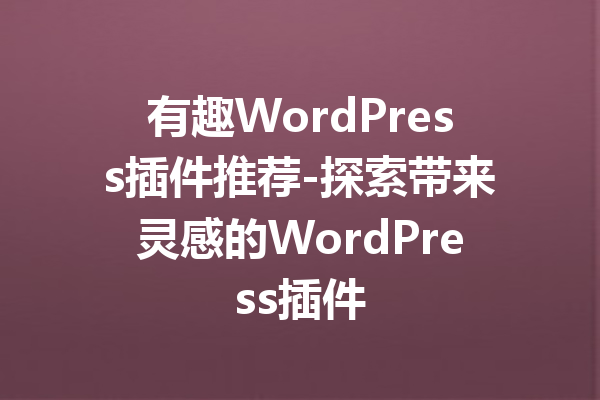 有趣WordPress插件推荐-探索带来灵感的WordPress插件