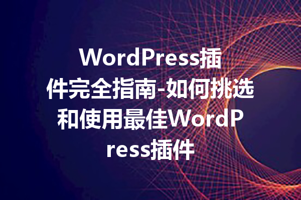 WordPress插件完全指南-如何挑选和使用最佳WordPress插件