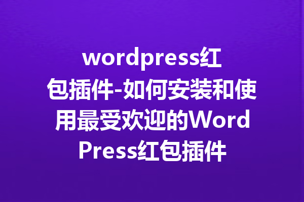 wordpress红包插件-如何安装和使用最受欢迎的WordPress红包插件