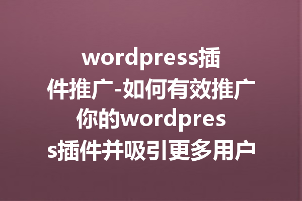 wordpress插件推广-如何有效推广你的wordpress插件并吸引更多用户