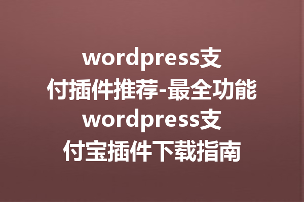 wordpress支付插件推荐-最全功能wordpress支付宝插件下载指南