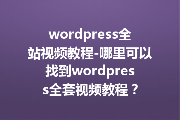 wordpress全站视频教程-哪里可以找到wordpress全套视频教程？