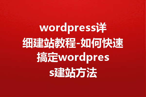 wordpress详细建站教程-如何快速搞定wordpress建站方法