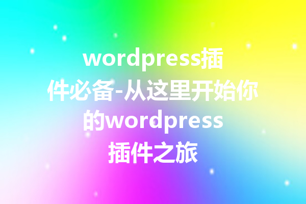 wordpress插件必备-从这里开始你的wordpress插件之旅