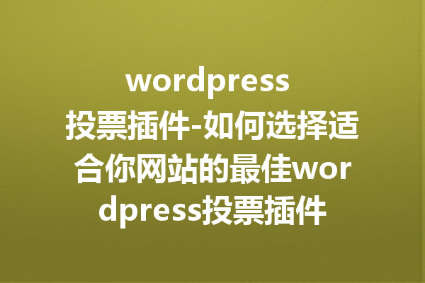 wordpress 投票插件-如何选择适合你网站的最佳wordpress投票插件