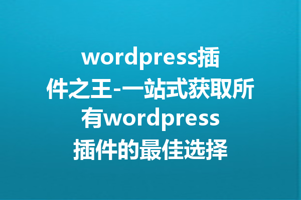 wordpress插件之王-一站式获取所有wordpress插件的最佳选择