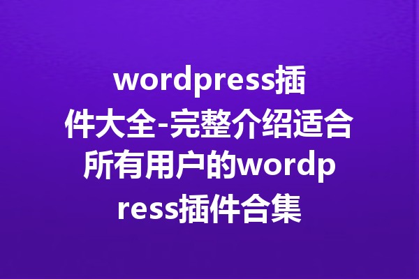 wordpress插件大全-完整介绍适合所有用户的wordpress插件合集