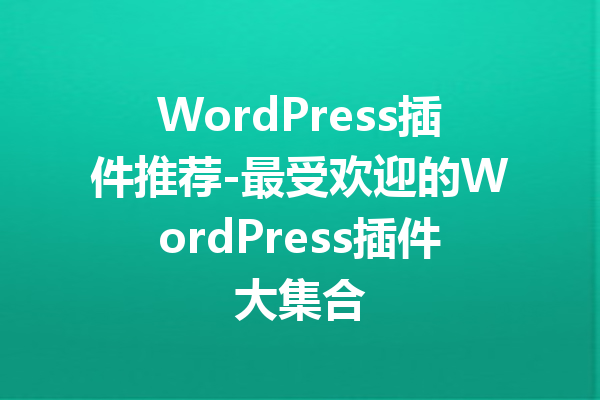 WordPress插件推荐-最受欢迎的WordPress插件大集合