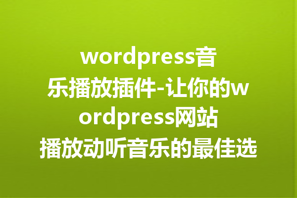 wordpress音乐播放插件-让你的wordpress网站播放动听音乐的最佳选择