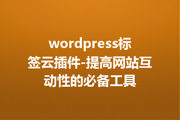 wordpress标签云插件-提高网站互动性的必备工具