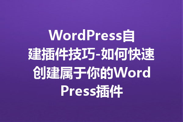 WordPress自建插件技巧-如何快速创建属于你的WordPress插件