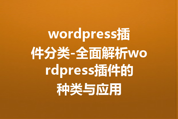 wordpress插件分类-全面解析wordpress插件的种类与应用