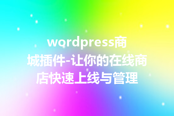 wordpress商城插件-让你的在线商店快速上线与管理