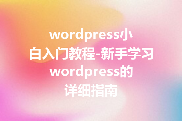 wordpress小白入门教程-新手学习wordpress的详细指南