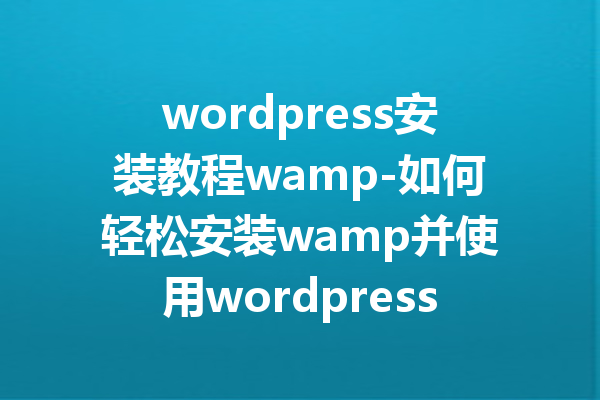 wordpress安装教程wamp-如何轻松安装wamp并使用wordpress