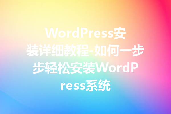 WordPress安装详细教程-如何一步步轻松安装WordPress系统