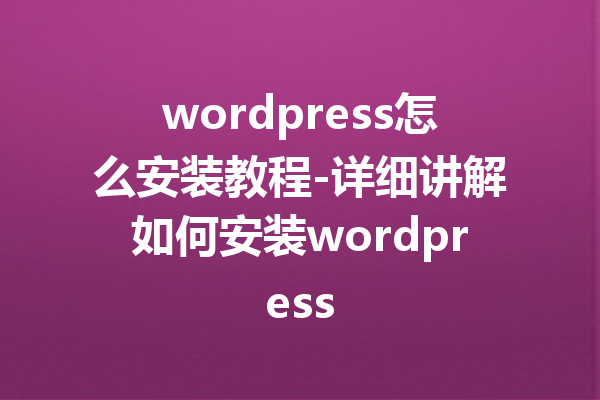 wordpress怎么安装教程-详细讲解如何安装wordpress