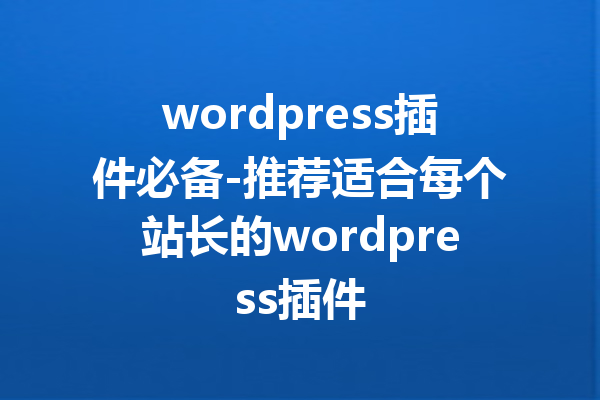 wordpress插件必备-推荐适合每个站长的wordpress插件