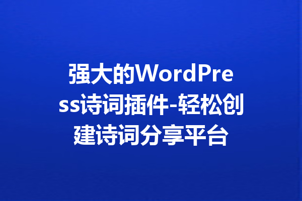 强大的WordPress诗词插件-轻松创建诗词分享平台