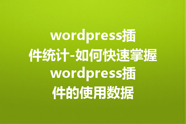 wordpress插件统计-如何快速掌握wordpress插件的使用数据