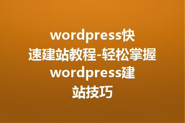 wordpress快速建站教程-轻松掌握wordpress建站技巧