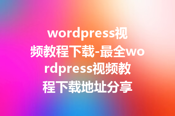 wordpress视频教程下载-最全wordpress视频教程下载地址分享