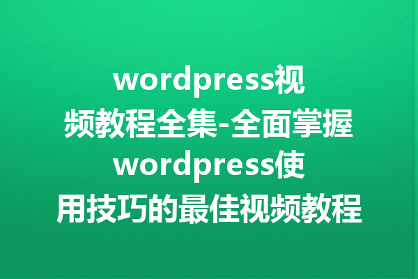 wordpress视频教程全集-全面掌握wordpress使用技巧的最佳视频教程