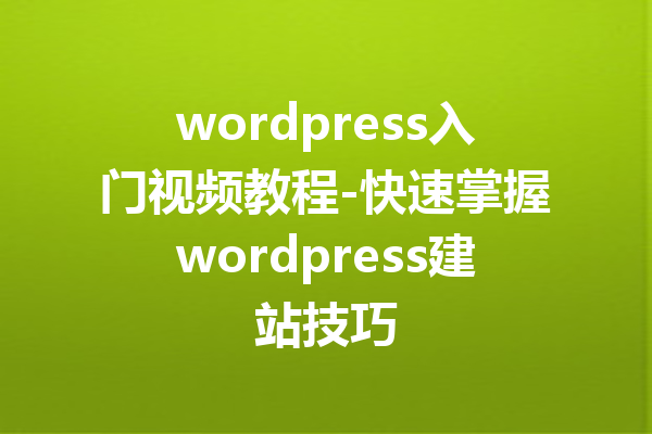 wordpress入门视频教程-快速掌握wordpress建站技巧