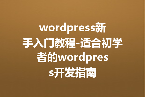 wordpress新手入门教程-适合初学者的wordpress开发指南