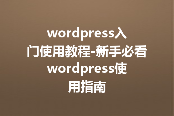 wordpress入门使用教程-新手必看wordpress使用指南