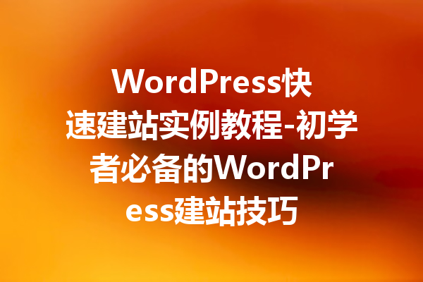 WordPress快速建站实例教程-初学者必备的WordPress建站技巧