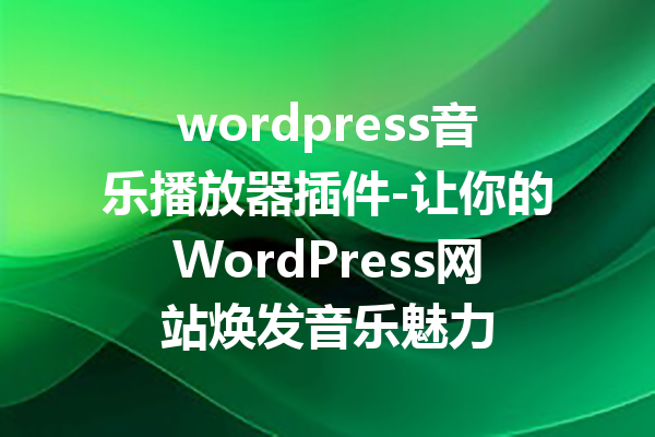 wordpress音乐播放器插件-让你的WordPress网站焕发音乐魅力