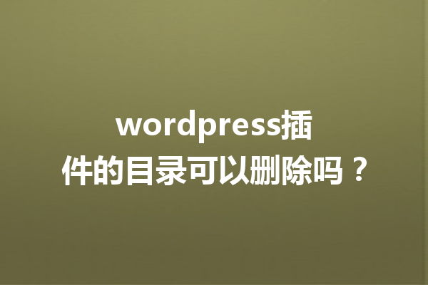 wordpress插件的目录可以删除吗？