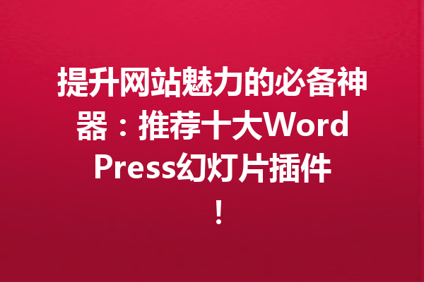 提升网站魅力的必备神器：推荐十大WordPress幻灯片插件！