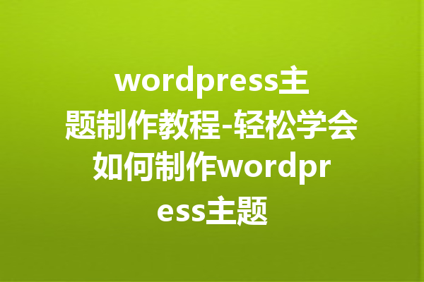 wordpress主题制作教程-轻松学会如何制作wordpress主题