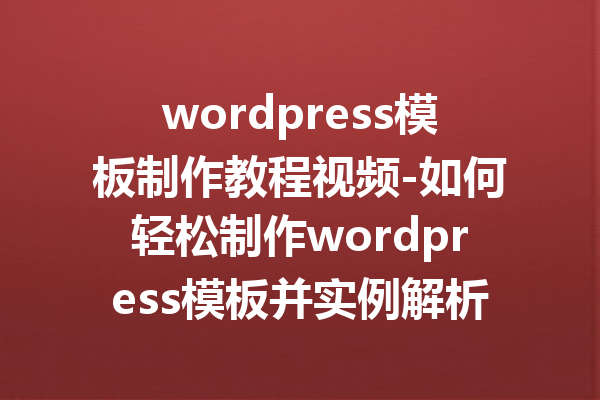 wordpress模板制作教程视频-如何轻松制作wordpress模板并实例解析