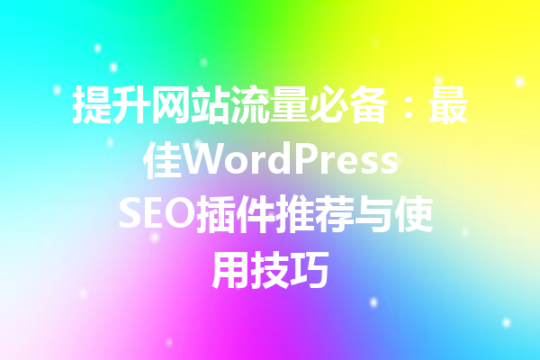 提升网站流量必备：最佳WordPress SEO插件推荐与使用技巧