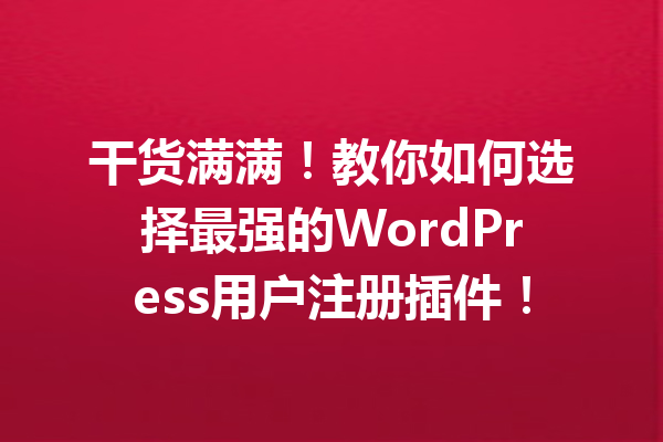 干货满满！教你如何选择最强的WordPress用户注册插件！