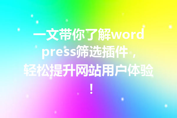 一文带你了解wordpress筛选插件，轻松提升网站用户体验！