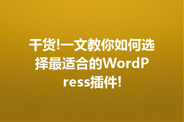 干货!一文教你如何选择最适合的WordPress插件!