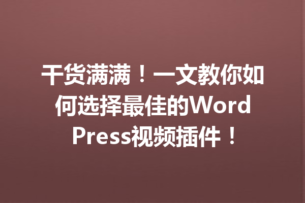 干货满满！一文教你如何选择最佳的WordPress视频插件！