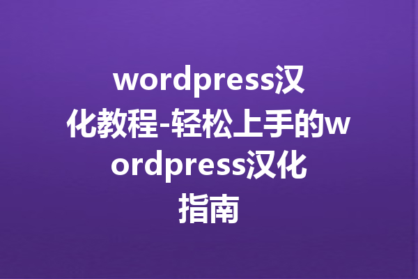 wordpress汉化教程-轻松上手的wordpress汉化指南