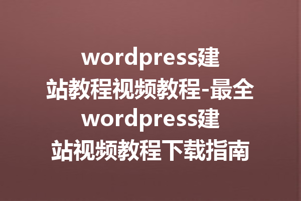 wordpress建站教程视频教程-最全wordpress建站视频教程下载指南