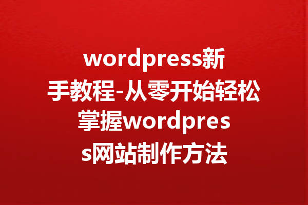 wordpress新手教程-从零开始轻松掌握wordpress网站制作方法