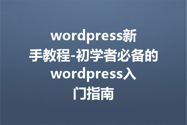 wordpress新手教程-初学者必备的wordpress入门指南