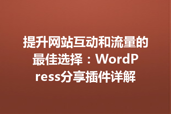 提升网站互动和流量的最佳选择：WordPress分享插件详解